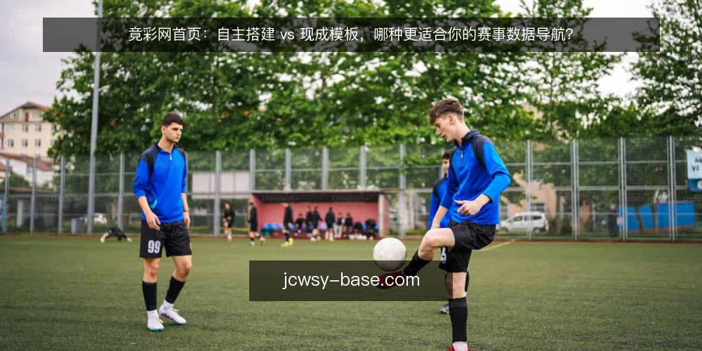 竟彩网首页：自主搭建 vs 现成模板，哪种更适合你的赛事数据导航？ — 明确需求：赛事数据导航的核心目标 配图