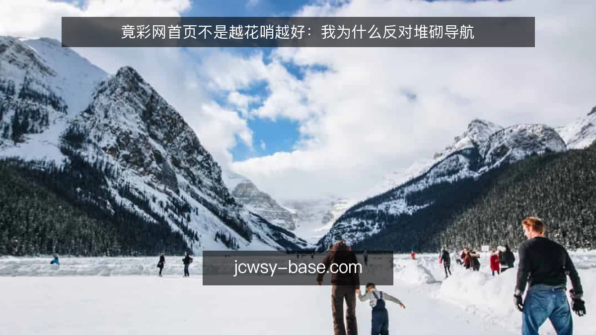 竟彩网首页不是越花哨越好:我为什么反对堆砌导航