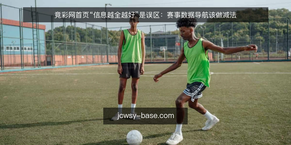 竟彩网首页“信息越全越好”是误区：赛事数据导航该做减法 — 场景设定：投注新手面对信息过载的竟彩网首页 配图