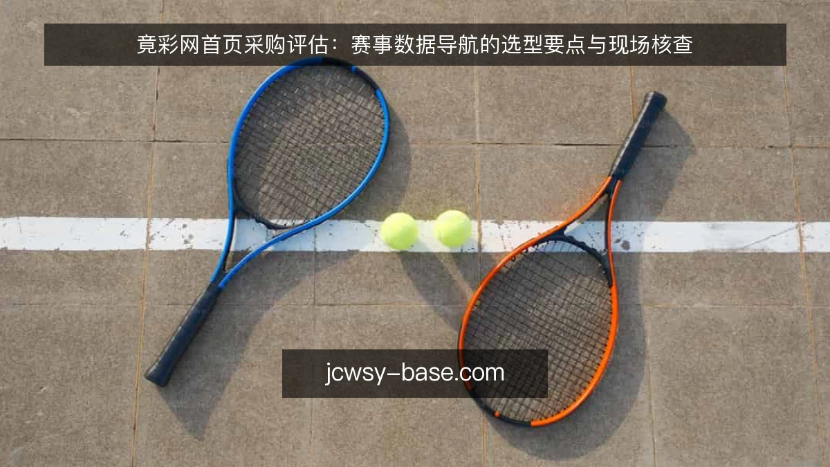 竟彩网首页采购评估：赛事数据导航的选型要点与现场核查