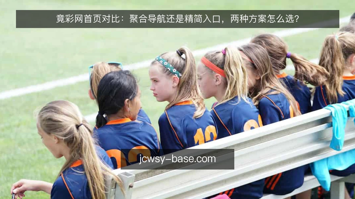 竟彩网首页对比：聚合导航还是精简入口，两种方案怎么选？