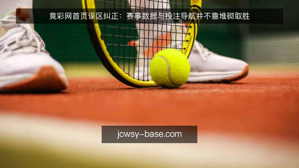 竟彩网首页误区纠正：赛事数据与投注导航并不靠堆砌取胜